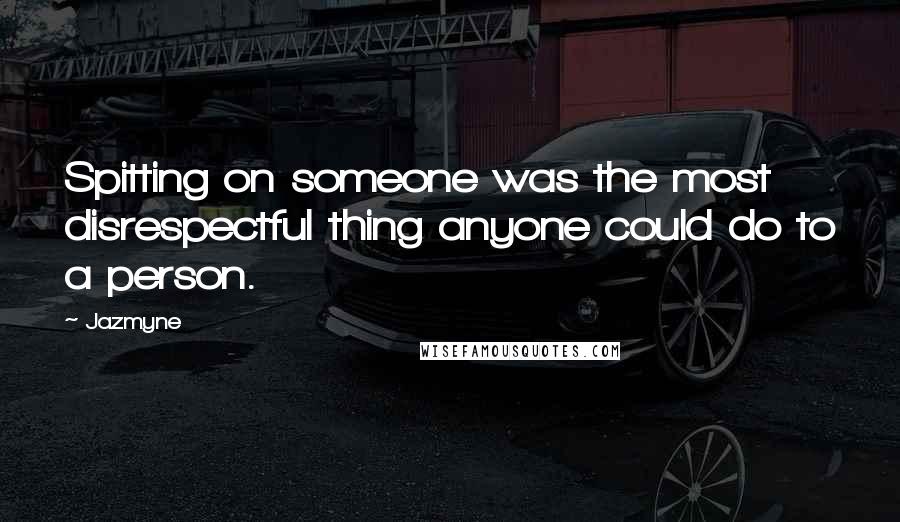 Jazmyne Quotes: Spitting on someone was the most disrespectful thing anyone could do to a person.