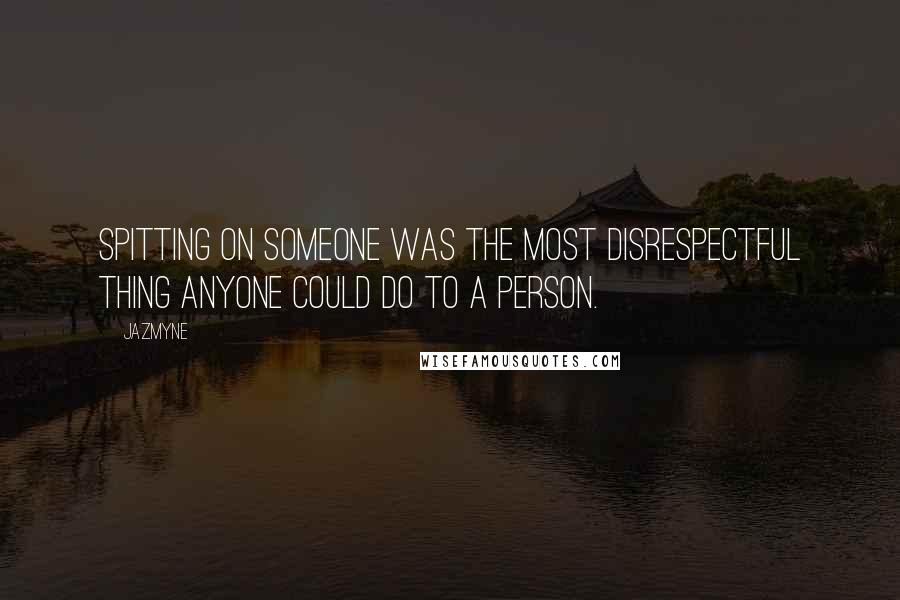 Jazmyne Quotes: Spitting on someone was the most disrespectful thing anyone could do to a person.