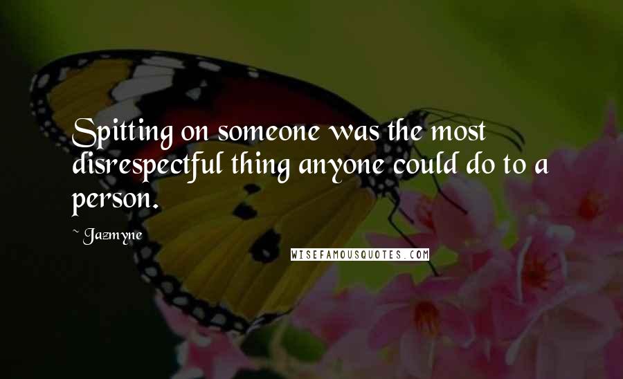 Jazmyne Quotes: Spitting on someone was the most disrespectful thing anyone could do to a person.