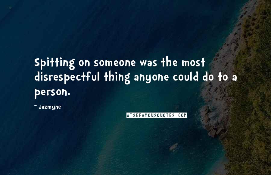 Jazmyne Quotes: Spitting on someone was the most disrespectful thing anyone could do to a person.