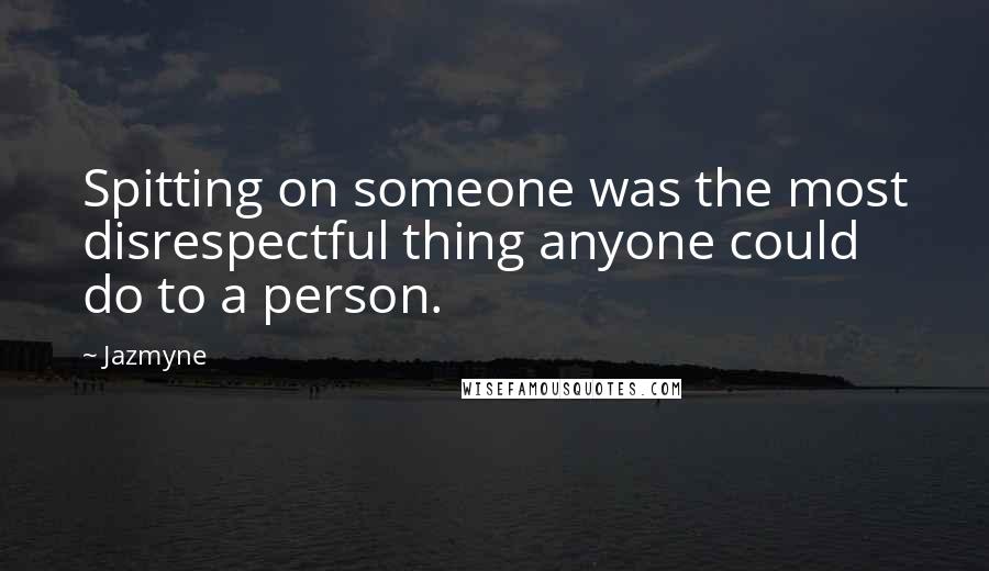 Jazmyne Quotes: Spitting on someone was the most disrespectful thing anyone could do to a person.