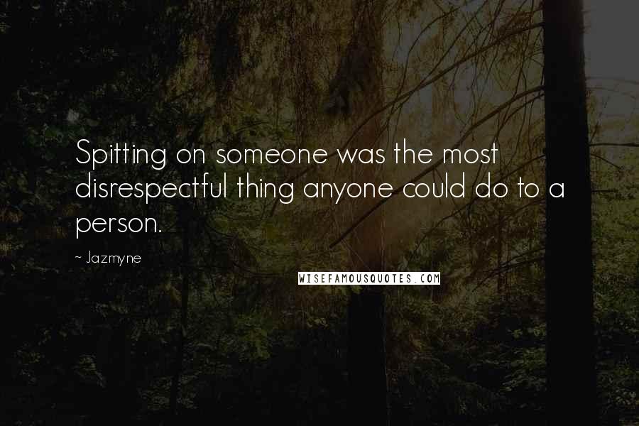 Jazmyne Quotes: Spitting on someone was the most disrespectful thing anyone could do to a person.