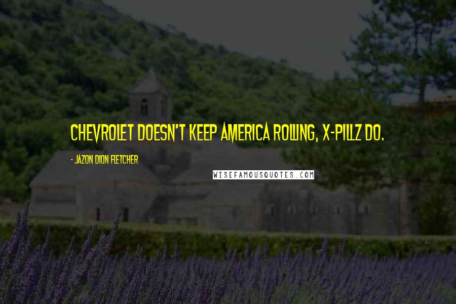 Jazon Dion Fletcher Quotes: Chevrolet doesn't keep America rolling, X-pillz do.