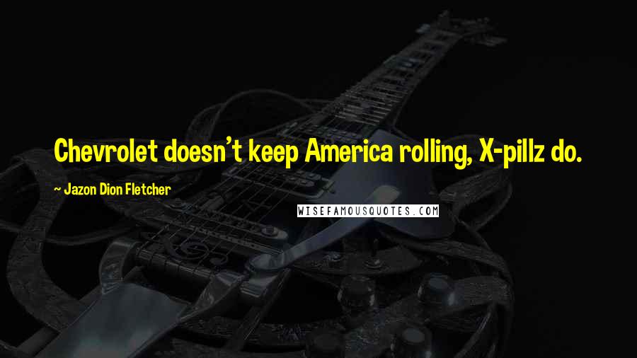 Jazon Dion Fletcher Quotes: Chevrolet doesn't keep America rolling, X-pillz do.