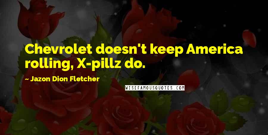 Jazon Dion Fletcher Quotes: Chevrolet doesn't keep America rolling, X-pillz do.