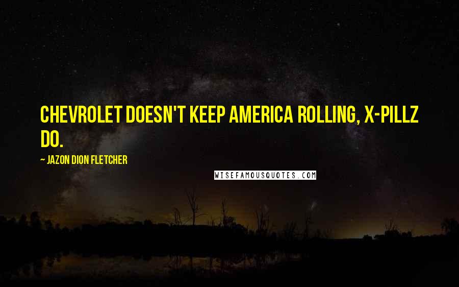 Jazon Dion Fletcher Quotes: Chevrolet doesn't keep America rolling, X-pillz do.