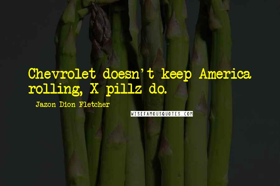 Jazon Dion Fletcher Quotes: Chevrolet doesn't keep America rolling, X-pillz do.