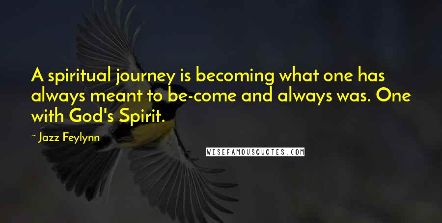 Jazz Feylynn Quotes: A spiritual journey is becoming what one has always meant to be-come and always was. One with God's Spirit.