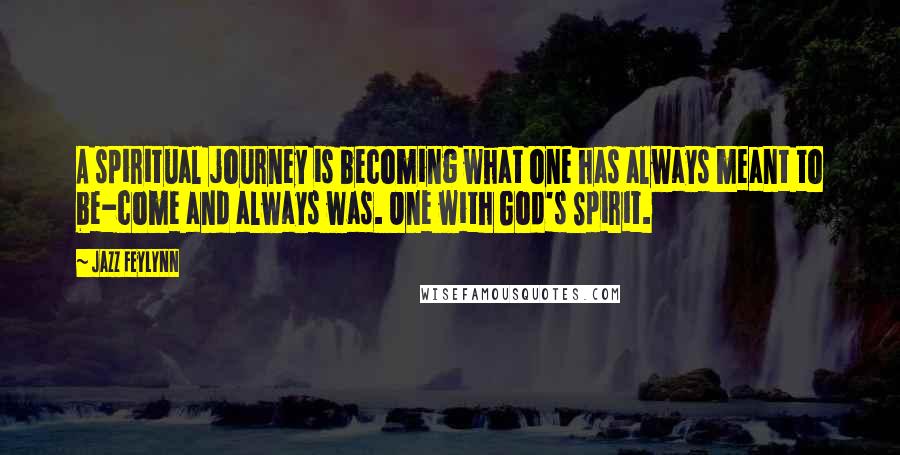 Jazz Feylynn Quotes: A spiritual journey is becoming what one has always meant to be-come and always was. One with God's Spirit.