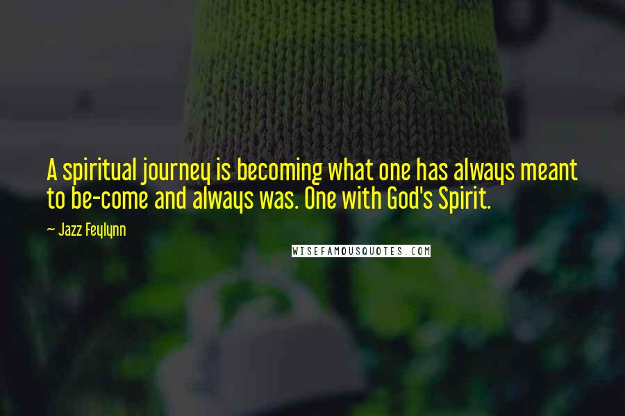 Jazz Feylynn Quotes: A spiritual journey is becoming what one has always meant to be-come and always was. One with God's Spirit.