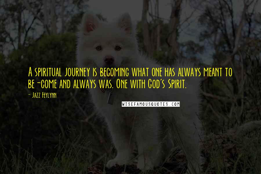 Jazz Feylynn Quotes: A spiritual journey is becoming what one has always meant to be-come and always was. One with God's Spirit.