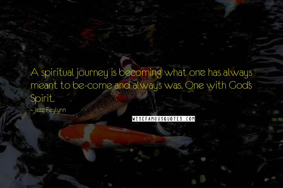 Jazz Feylynn Quotes: A spiritual journey is becoming what one has always meant to be-come and always was. One with God's Spirit.