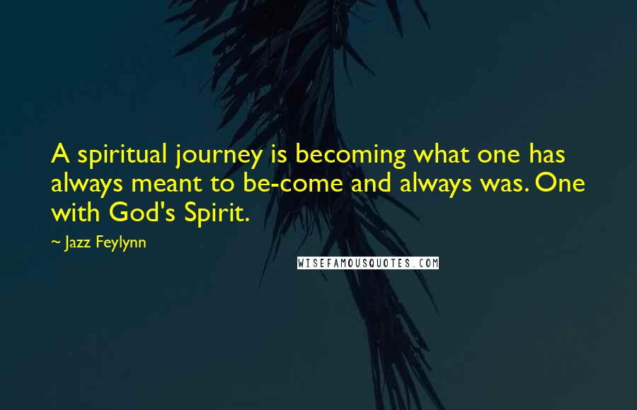 Jazz Feylynn Quotes: A spiritual journey is becoming what one has always meant to be-come and always was. One with God's Spirit.