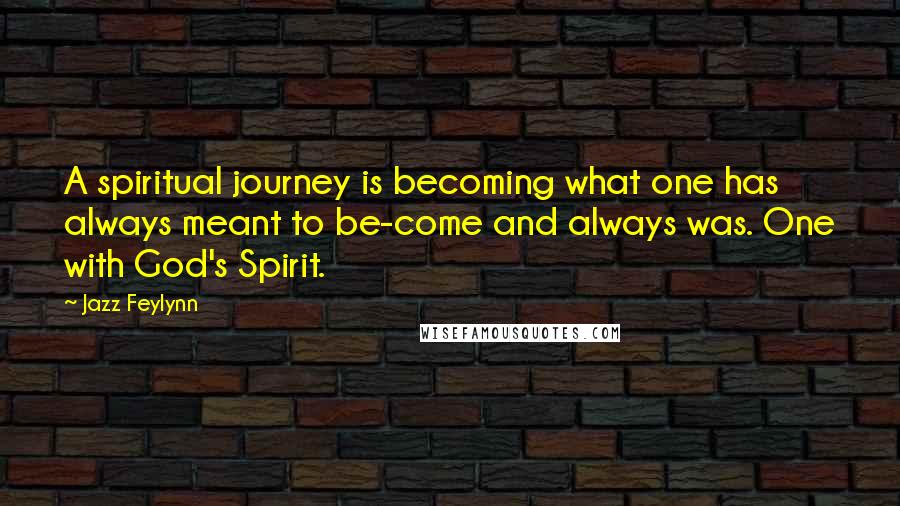 Jazz Feylynn Quotes: A spiritual journey is becoming what one has always meant to be-come and always was. One with God's Spirit.