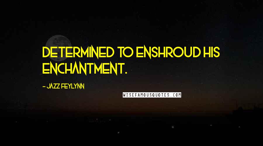 Jazz Feylynn Quotes: Determined to enshroud his enchantment.