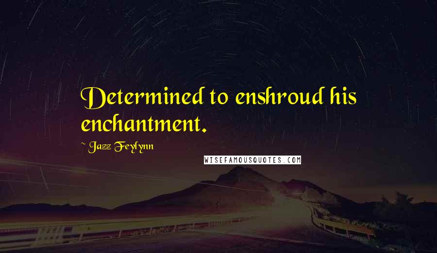 Jazz Feylynn Quotes: Determined to enshroud his enchantment.