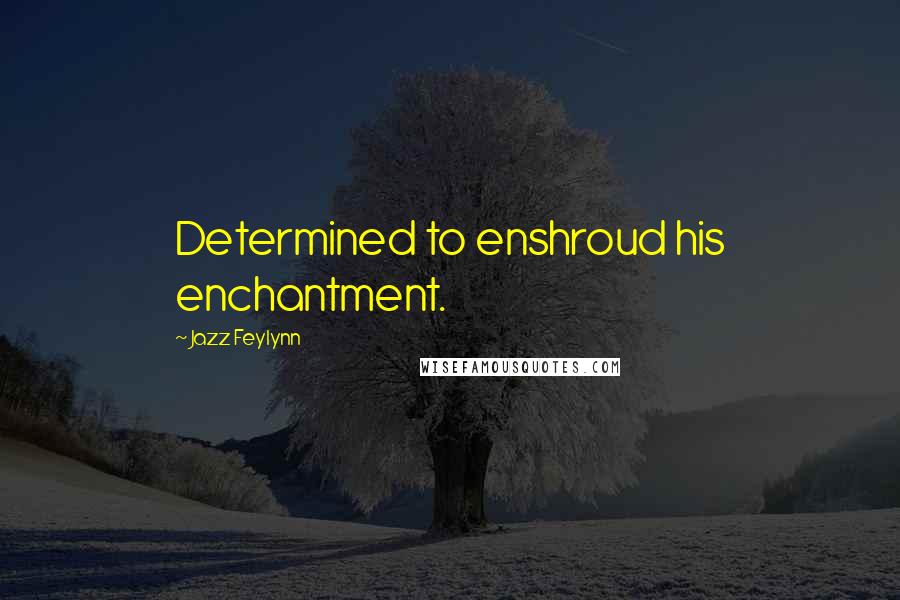 Jazz Feylynn Quotes: Determined to enshroud his enchantment.