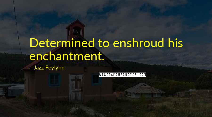 Jazz Feylynn Quotes: Determined to enshroud his enchantment.
