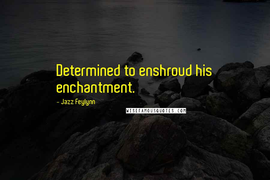 Jazz Feylynn Quotes: Determined to enshroud his enchantment.