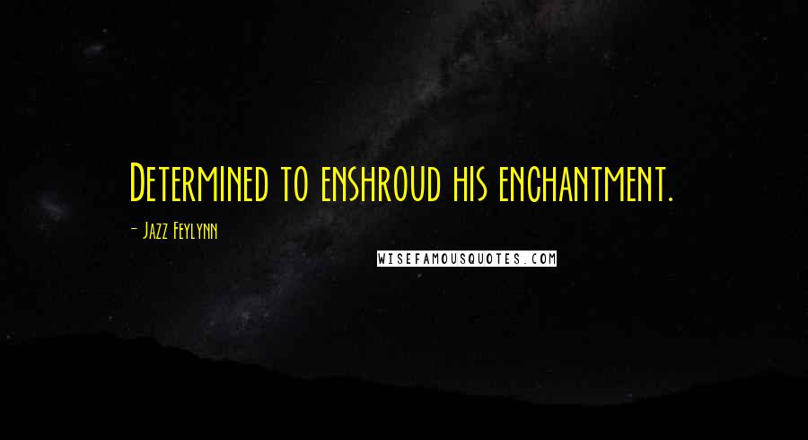 Jazz Feylynn Quotes: Determined to enshroud his enchantment.