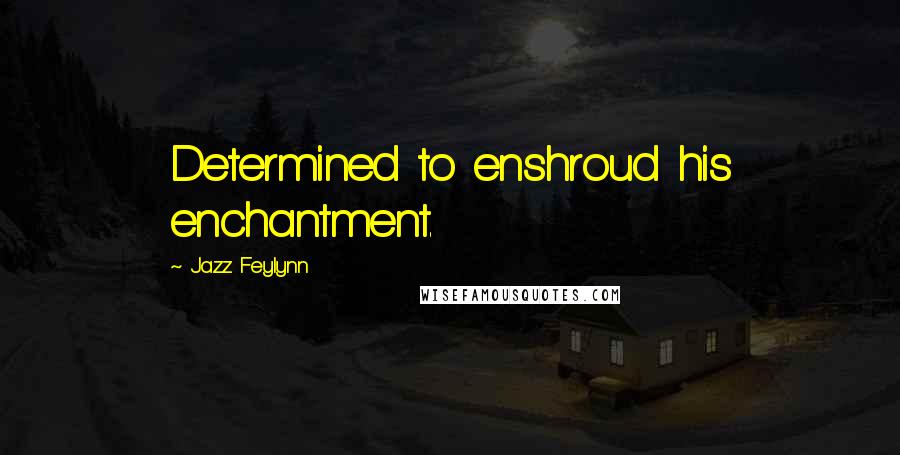 Jazz Feylynn Quotes: Determined to enshroud his enchantment.