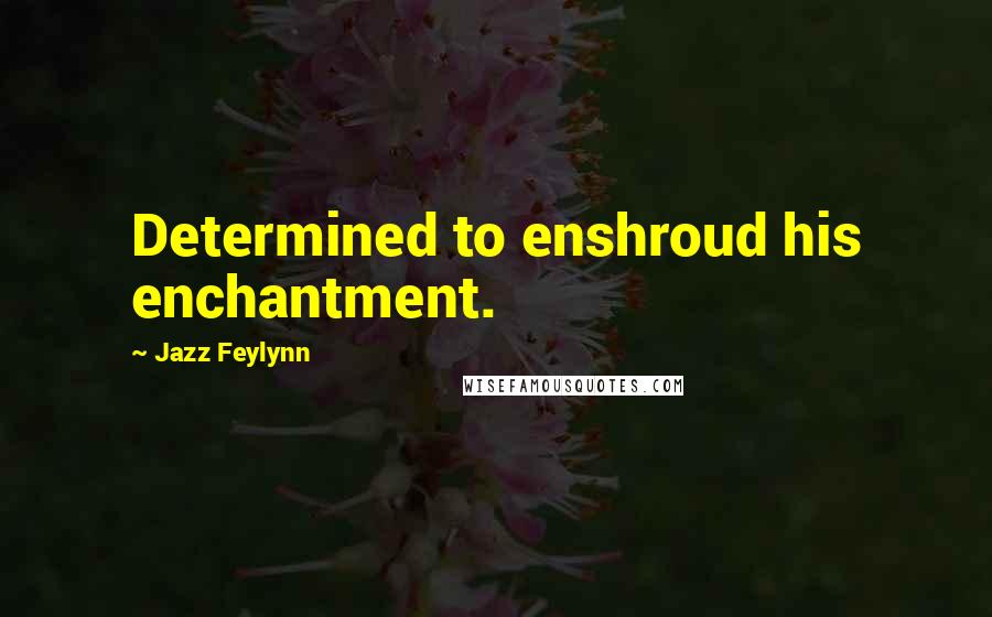 Jazz Feylynn Quotes: Determined to enshroud his enchantment.