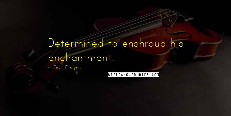 Jazz Feylynn Quotes: Determined to enshroud his enchantment.