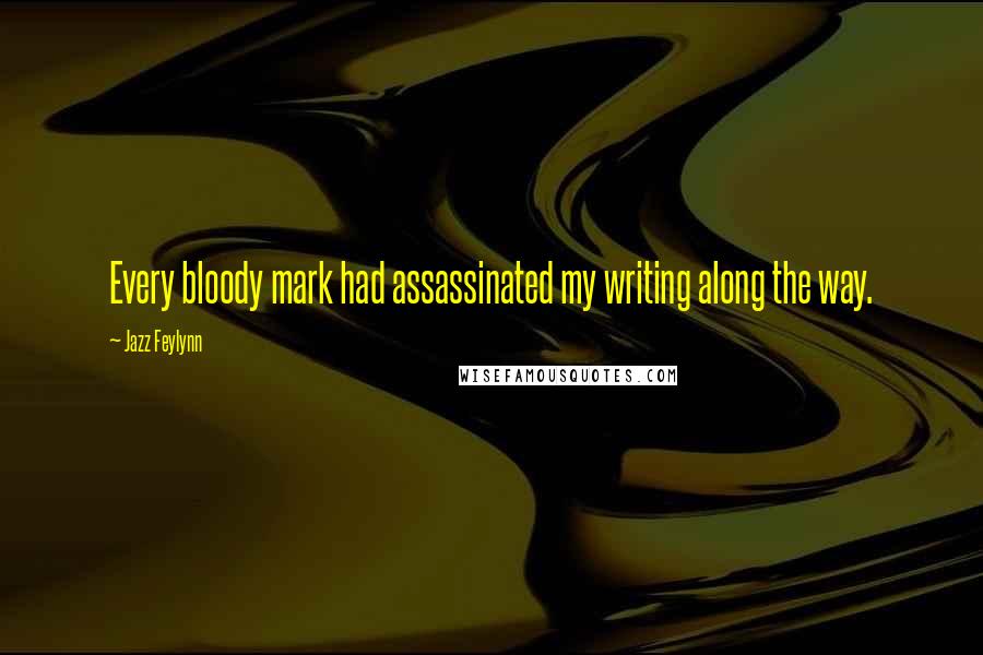 Jazz Feylynn Quotes: Every bloody mark had assassinated my writing along the way.