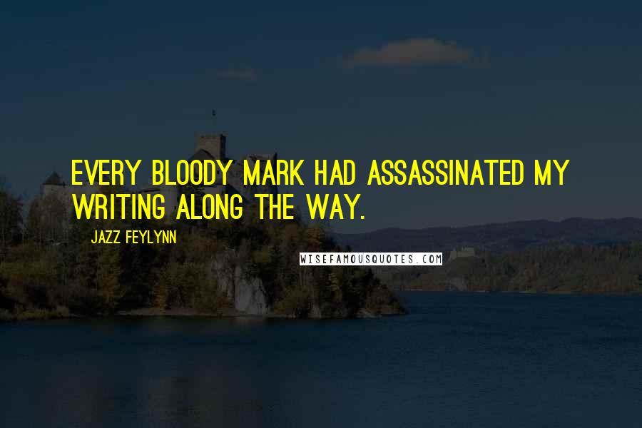 Jazz Feylynn Quotes: Every bloody mark had assassinated my writing along the way.