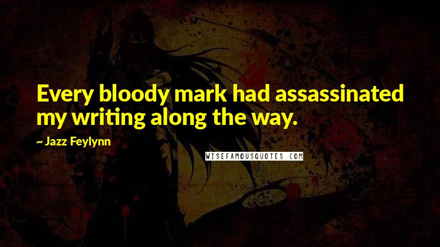 Jazz Feylynn Quotes: Every bloody mark had assassinated my writing along the way.