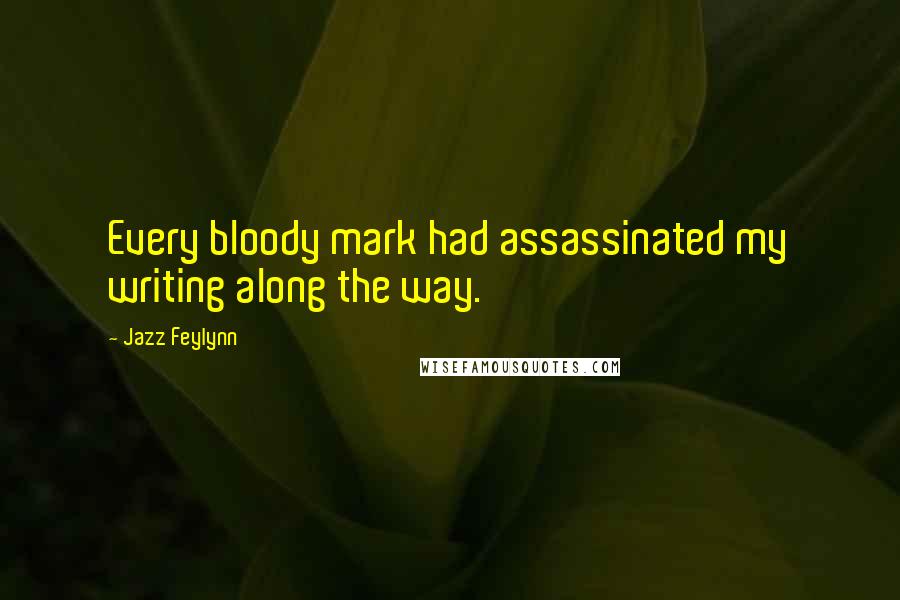 Jazz Feylynn Quotes: Every bloody mark had assassinated my writing along the way.