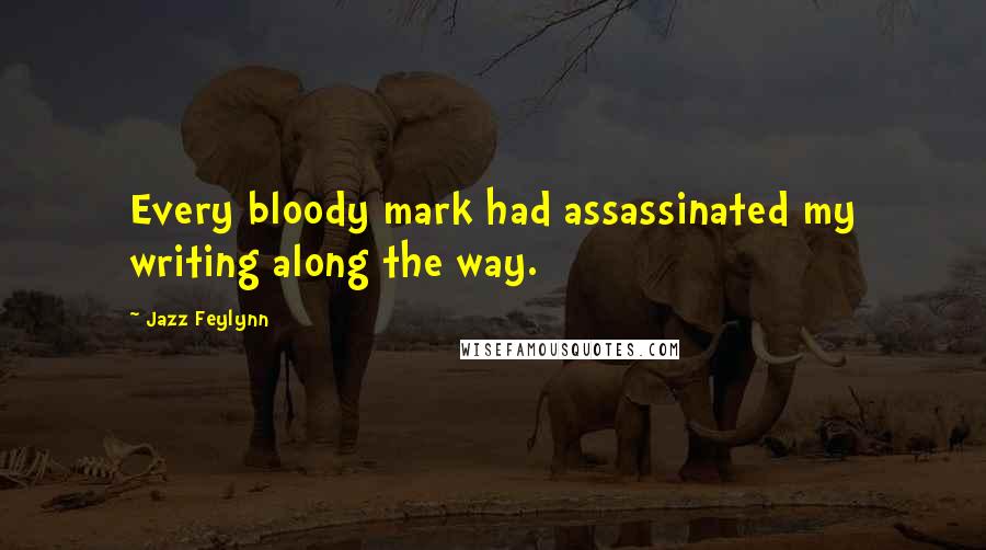 Jazz Feylynn Quotes: Every bloody mark had assassinated my writing along the way.