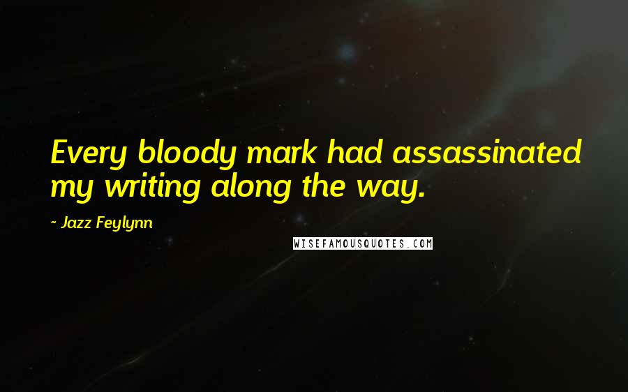 Jazz Feylynn Quotes: Every bloody mark had assassinated my writing along the way.