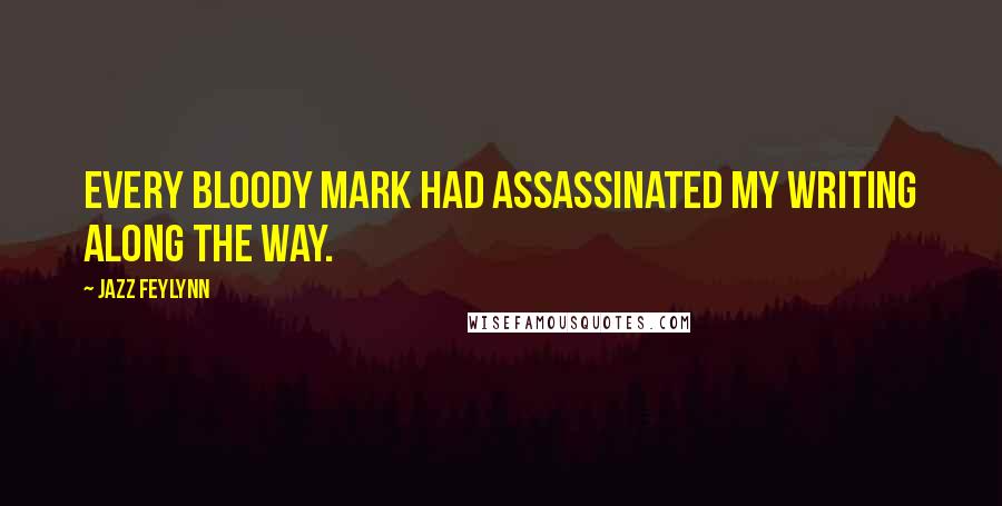 Jazz Feylynn Quotes: Every bloody mark had assassinated my writing along the way.