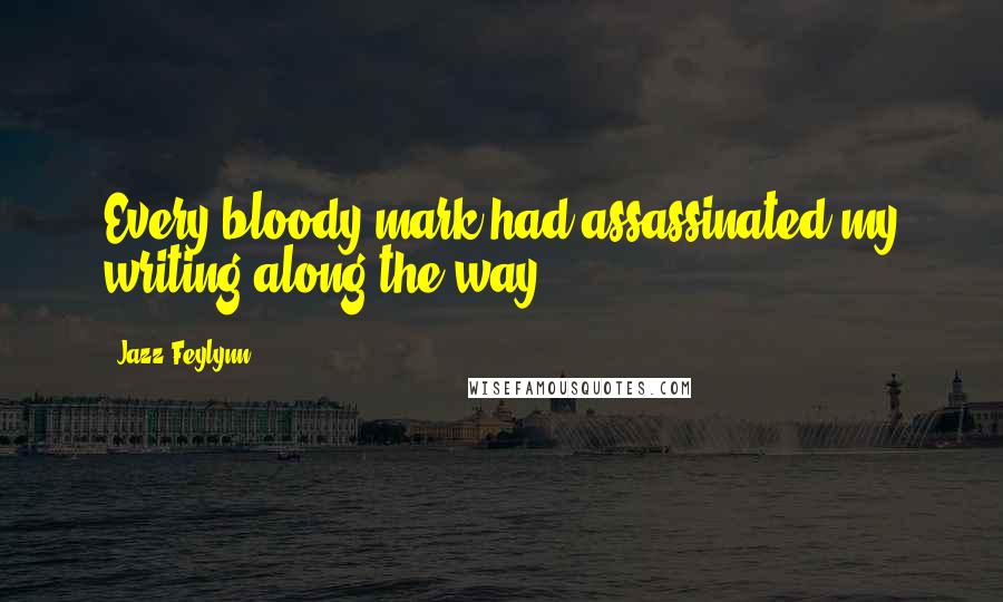 Jazz Feylynn Quotes: Every bloody mark had assassinated my writing along the way.