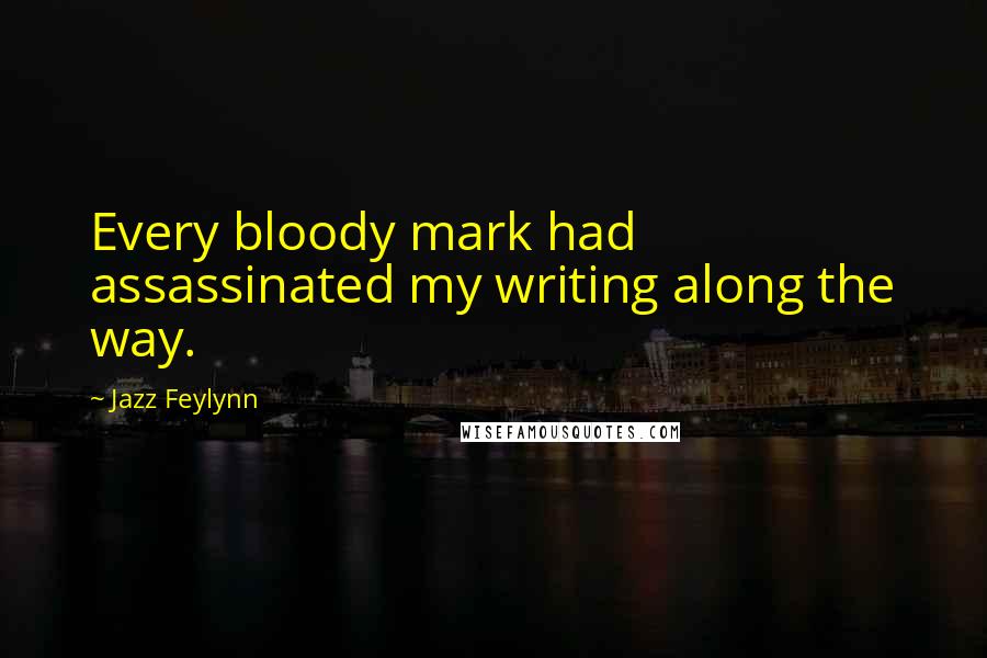 Jazz Feylynn Quotes: Every bloody mark had assassinated my writing along the way.