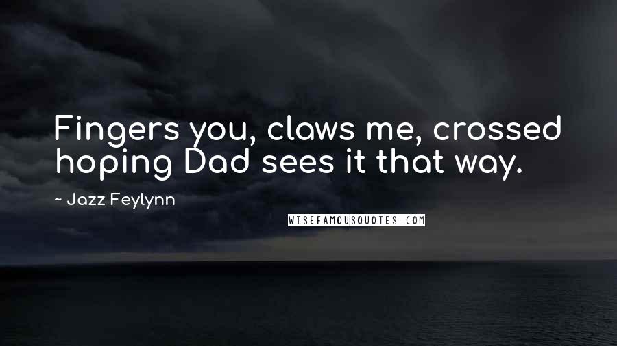 Jazz Feylynn Quotes: Fingers you, claws me, crossed hoping Dad sees it that way.