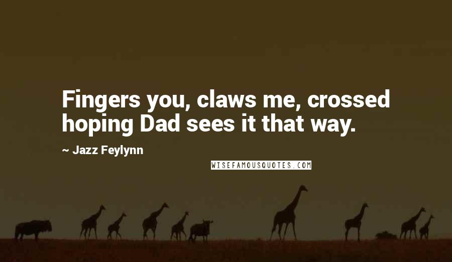 Jazz Feylynn Quotes: Fingers you, claws me, crossed hoping Dad sees it that way.