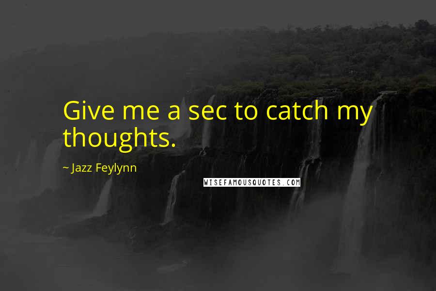 Jazz Feylynn Quotes: Give me a sec to catch my thoughts.