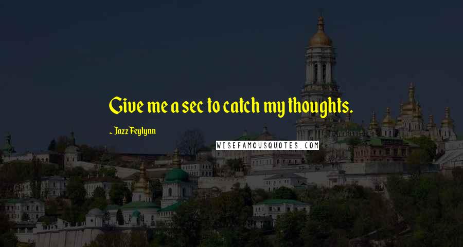 Jazz Feylynn Quotes: Give me a sec to catch my thoughts.