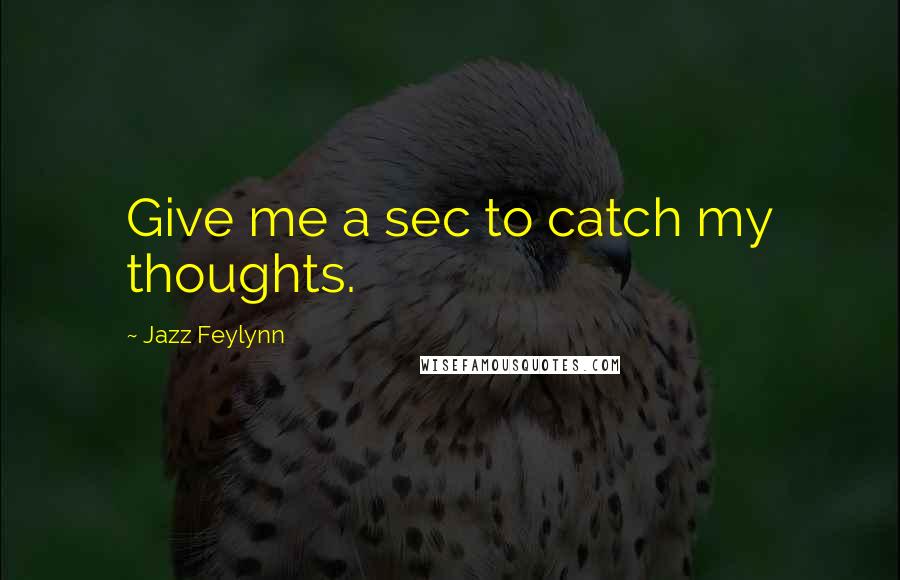 Jazz Feylynn Quotes: Give me a sec to catch my thoughts.