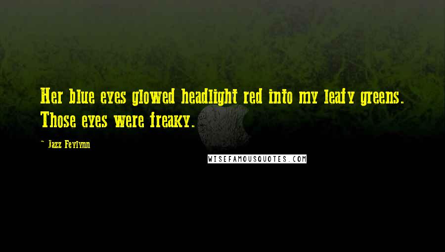 Jazz Feylynn Quotes: Her blue eyes glowed headlight red into my leafy greens. Those eyes were freaky.