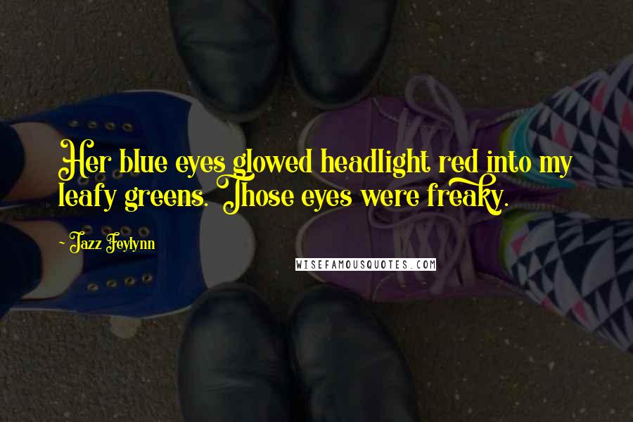 Jazz Feylynn Quotes: Her blue eyes glowed headlight red into my leafy greens. Those eyes were freaky.