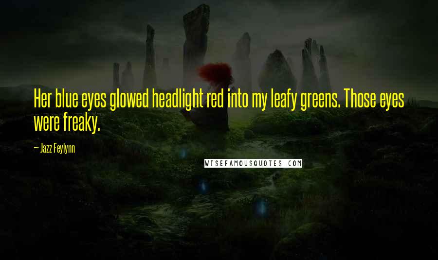 Jazz Feylynn Quotes: Her blue eyes glowed headlight red into my leafy greens. Those eyes were freaky.