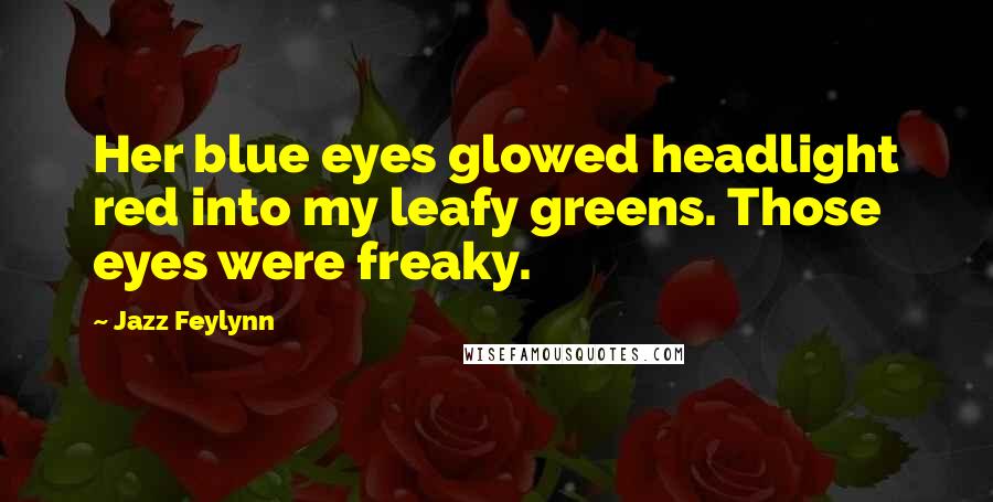 Jazz Feylynn Quotes: Her blue eyes glowed headlight red into my leafy greens. Those eyes were freaky.