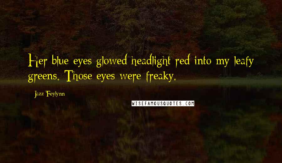 Jazz Feylynn Quotes: Her blue eyes glowed headlight red into my leafy greens. Those eyes were freaky.