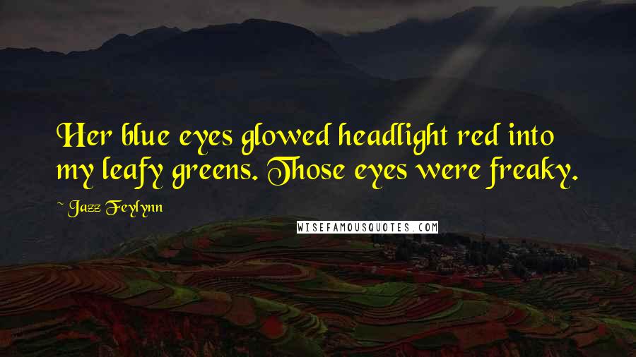 Jazz Feylynn Quotes: Her blue eyes glowed headlight red into my leafy greens. Those eyes were freaky.