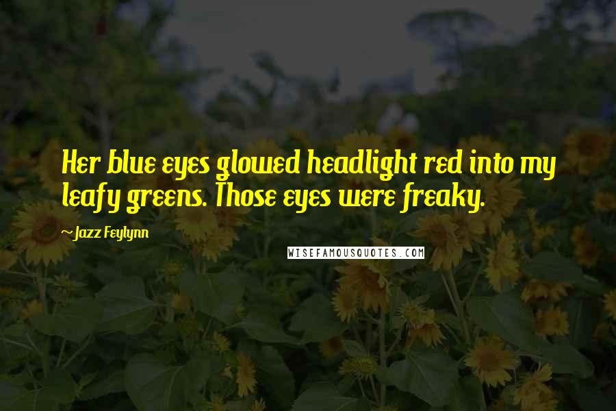 Jazz Feylynn Quotes: Her blue eyes glowed headlight red into my leafy greens. Those eyes were freaky.