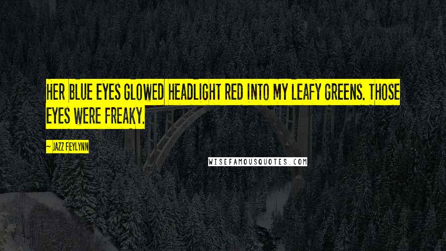 Jazz Feylynn Quotes: Her blue eyes glowed headlight red into my leafy greens. Those eyes were freaky.