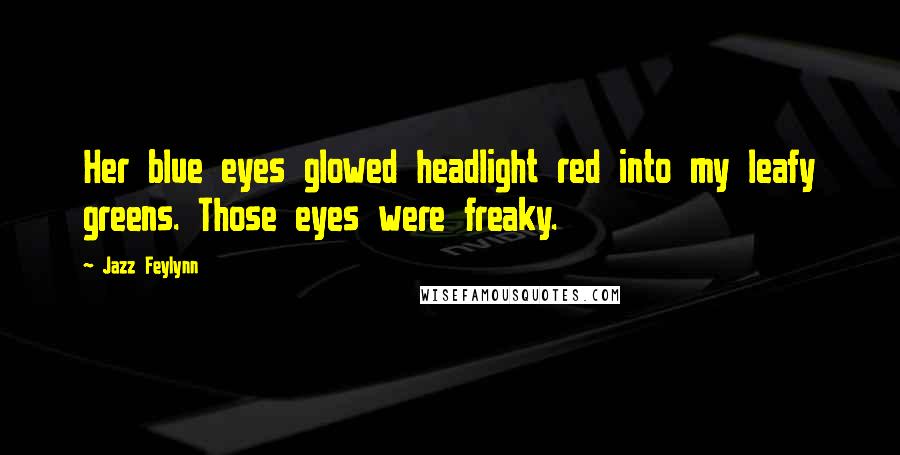 Jazz Feylynn Quotes: Her blue eyes glowed headlight red into my leafy greens. Those eyes were freaky.